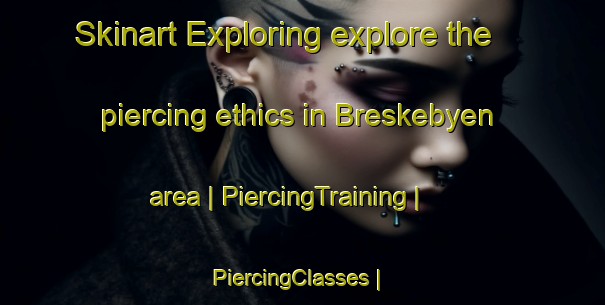 Skinart Exploring explore the piercing ethics in Breskebyen area | PiercingTraining | PiercingClasses | SkinartTraining-Norway